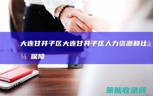 大连甘井子区（大连甘井子区人力资源和社会保障局电话）
