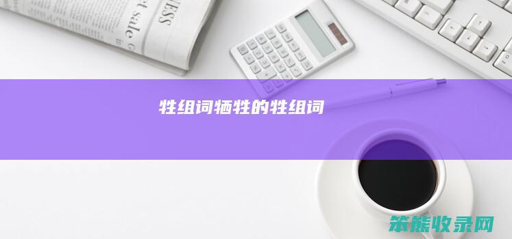 牲组词（牺牲的牲组词）