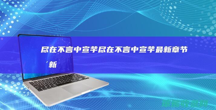 尽在不言中宣芋（尽在不言中宣芋最新章节更新）