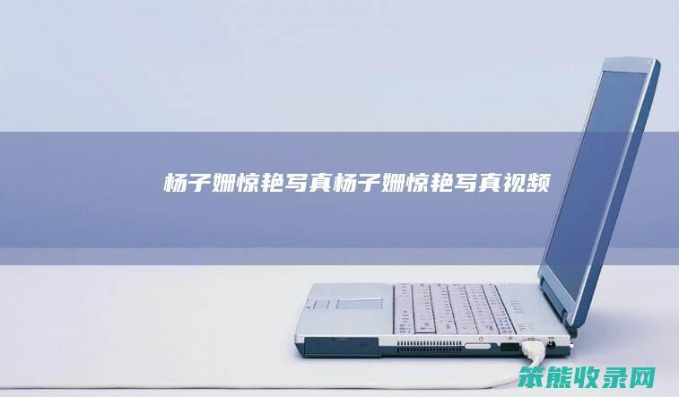 杨子姗惊艳写真（杨子姗惊艳写真视频）
