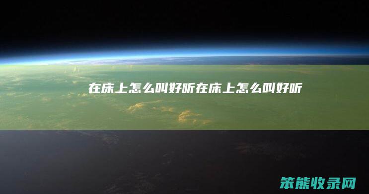 在床上怎么叫好听（在床上怎么叫好听）