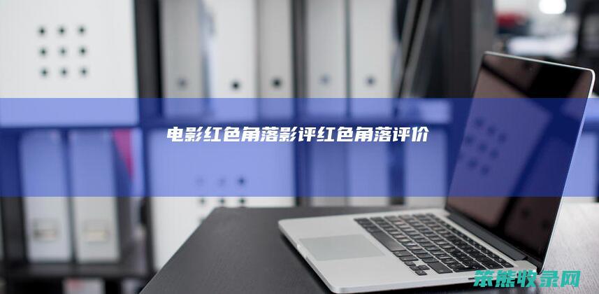 电影红色角落影评（红色角落评价）
