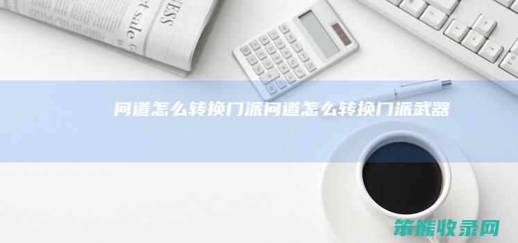 问道怎么转换门派（问道怎么转换门派武器）