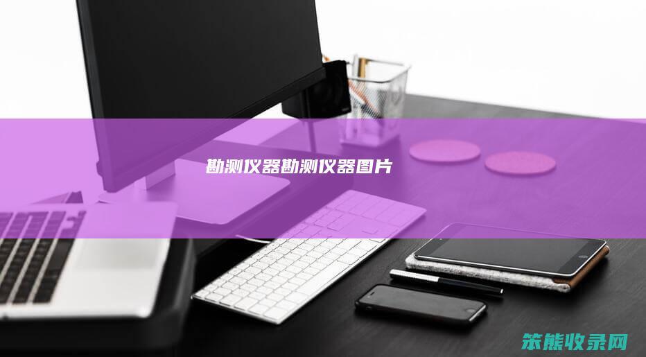 勘测仪器（勘测仪器图片）