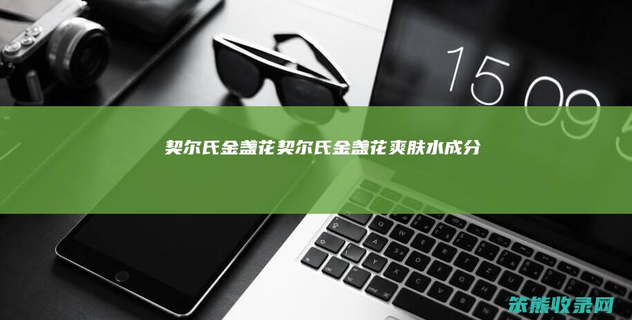 契尔氏金盏花（契尔氏金盏花爽肤水成分）