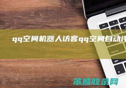 qq空间机器人访客（qq空间自动评论机器人）