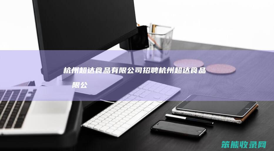 杭州超达食品有限公司招聘（杭州超达食品有限公司工作怎么样）
