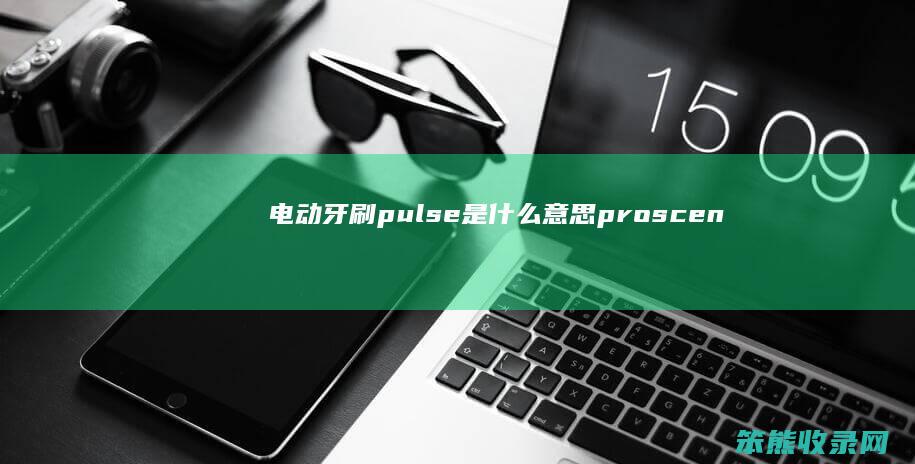 电动牙刷pulse是什么意思（proscenic电动牙刷）
