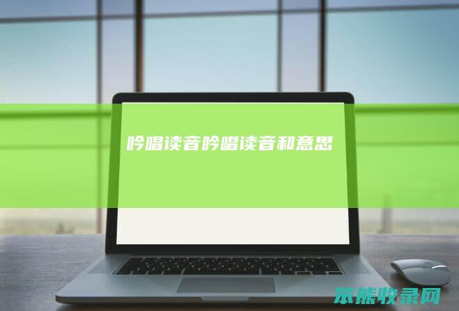 吟唱读音（吟唱读音和意思）