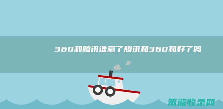 360和腾讯谁赢了（腾讯和360和好了吗）