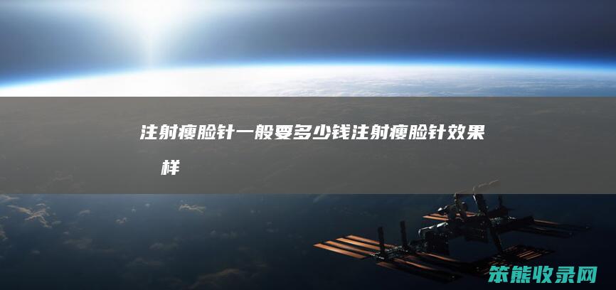 注射瘦脸针一般要多少钱（注射瘦脸针效果怎样）