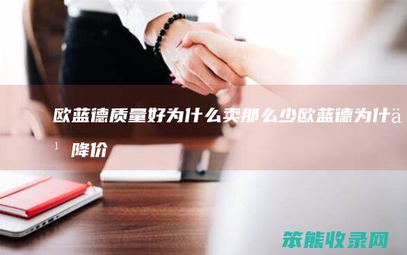 欧蓝德质量好为什么卖那么少（欧蓝德为什么降价促销）