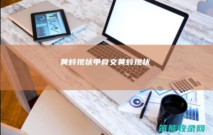黄蛉现状（甲骨文黄蛉现状）