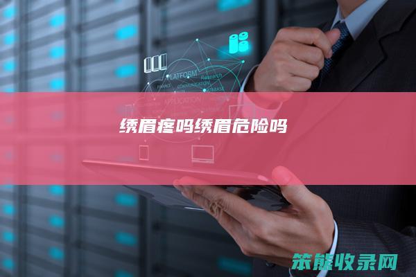 绣眉疼吗（绣眉危险吗）