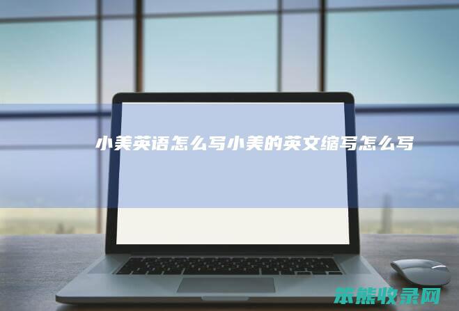 小美英语怎么写（小美的英文缩写怎么写）