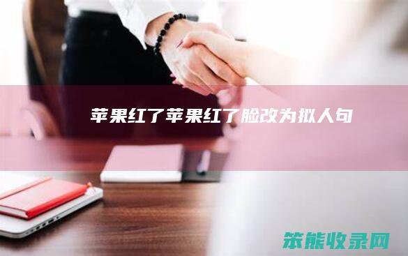 苹果红了（苹果红了脸改为拟人句）