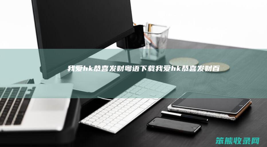 我爱hk恭喜发财粤语下载（我爱hk恭喜发财百度云）