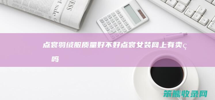 点裳羽绒服质量好不好（点裳女装网上有卖的吗）