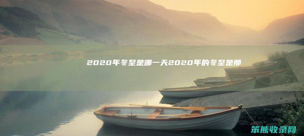 2020年冬至是哪一天（2020年的冬至是那一天）