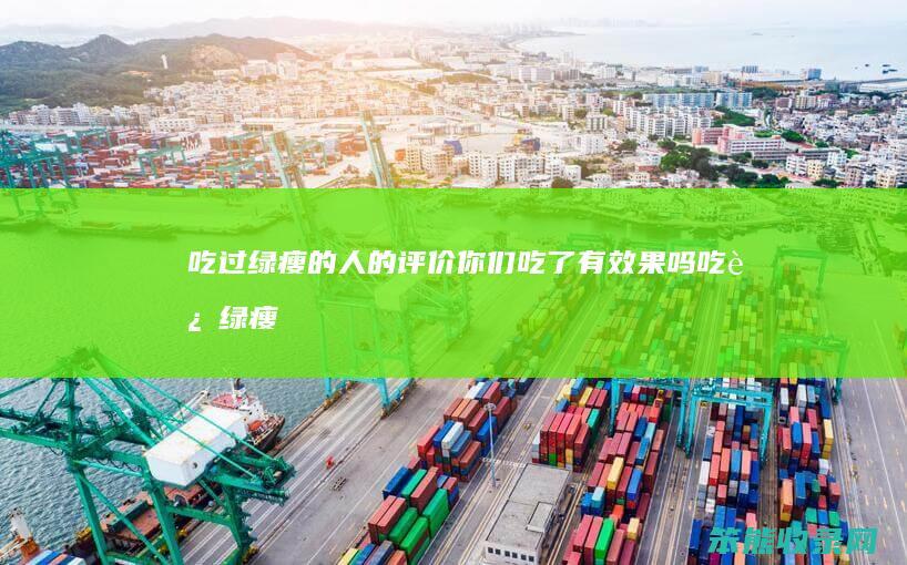 吃过绿瘦的人的评价你们吃了有效果吗（吃过绿瘦的人的评价最新2019）