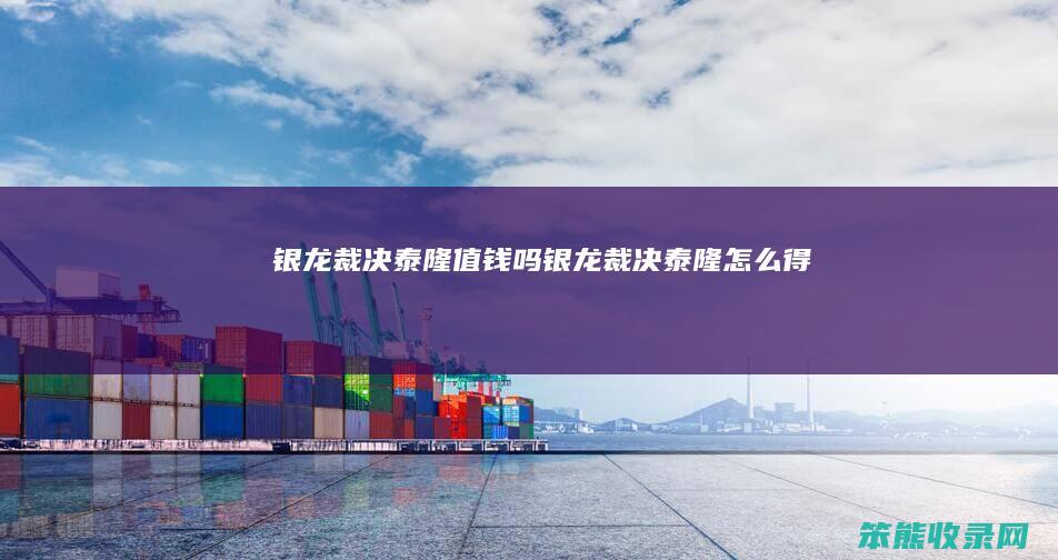 银龙裁决泰隆值钱吗（银龙裁决泰隆怎么得）