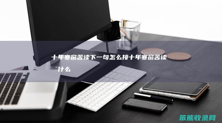 十年寒窗苦读下一句怎么接（十年寒窗苦读是什么意思啊）