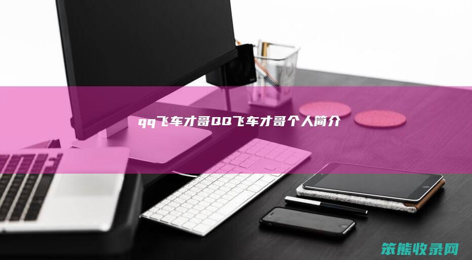 qq飞车才哥（QQ飞车才哥个人简介）