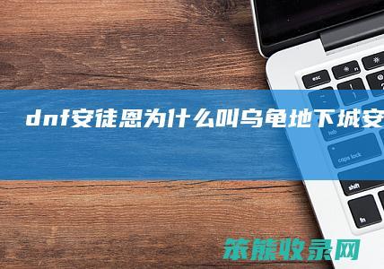 dnf安徒恩为什么叫乌龟（地下城安徒恩什么时候出的）