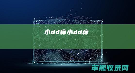 小dd痒（小dd痒）