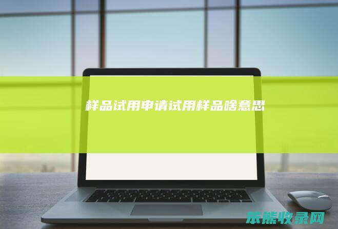 样品试用申请（试用样品啥意思）