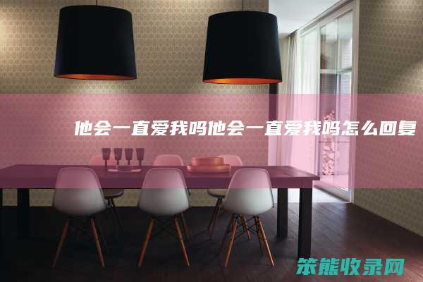他会一直爱我吗（他会一直爱我吗怎么回复）