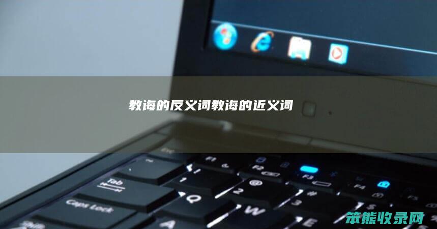 教诲的反义词（教诲的近义词）