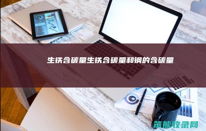 生铁含碳量（生铁含碳量和钢的含碳量）