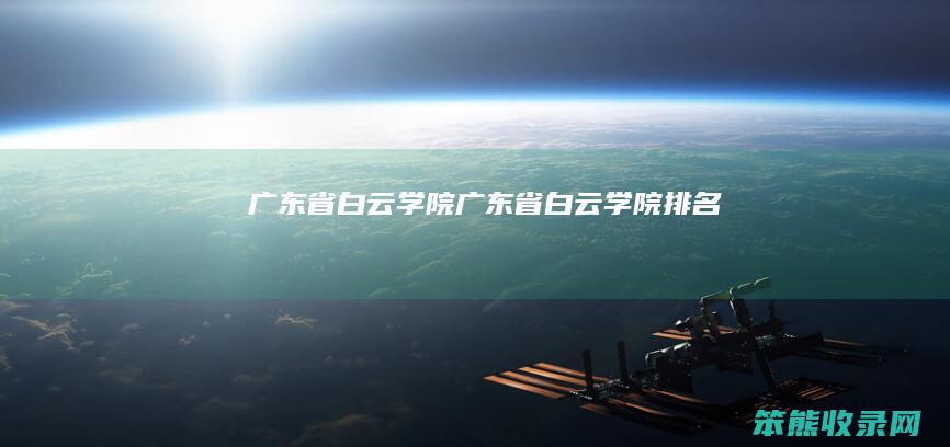 广东省白云学院（广东省白云学院排名）