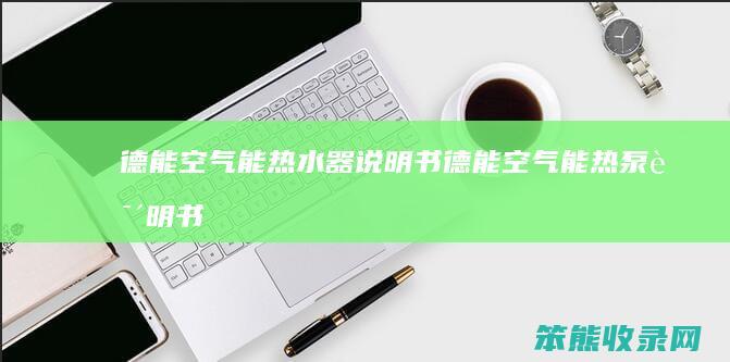 德能空气能热水器说明书（德能空气能热泵说明书）