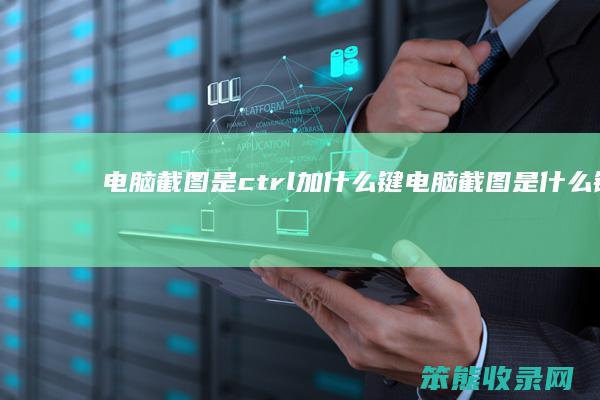 电脑截图是ctrl加什么键（电脑截图是什么键加什么键）