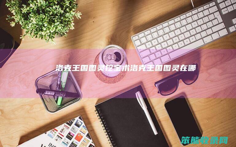 洛克王国图灵挖宝术（洛克王国图灵在哪）