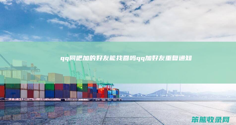 qq同吧加的好友能找回吗（qq加好友重复通知吗）