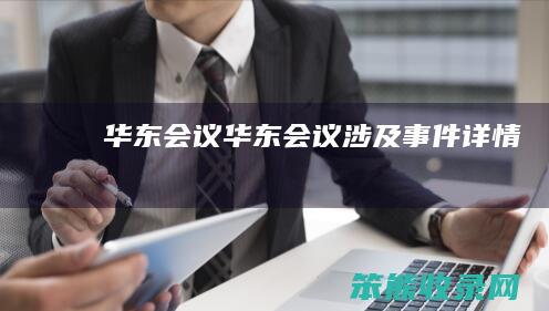 华东会议（华东会议涉及事件详情）