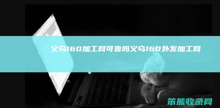 义乌160加工网可靠吗（义乌160外发加工网是真的吗）