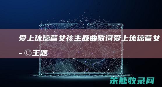爱上琉璃苣女孩主题曲歌词（爱上琉璃苣女孩主题曲歌词）