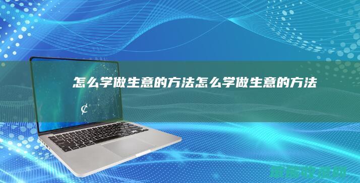 怎么学做生意的方法（怎么学做生意的方法呢）