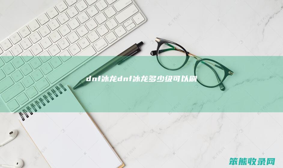 dnf冰龙（dnf冰龙多少级可以刷）