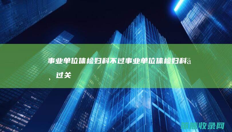 事业单位体检妇科不过（事业单位体检妇科不过关）