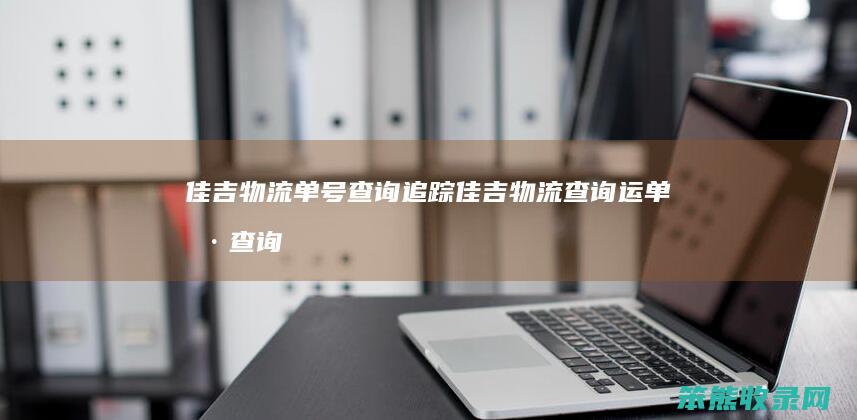 佳吉物流单号查询追踪（佳吉物流查询运单号查询）