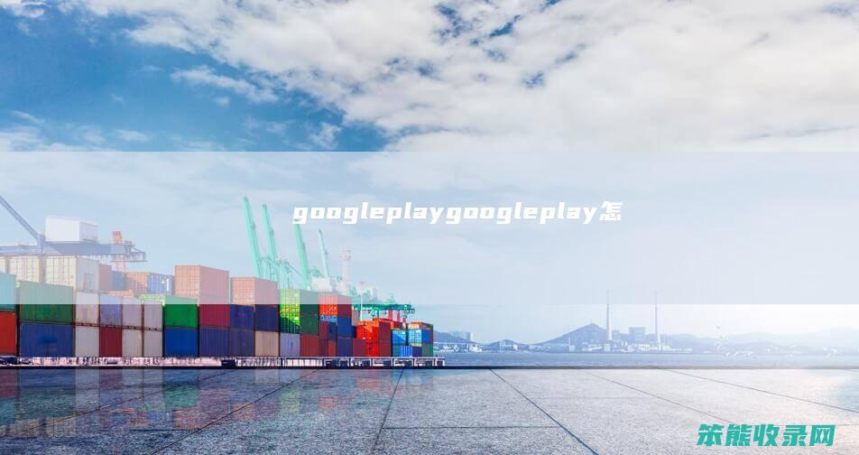 googleplay（googleplay怎么登不进去）