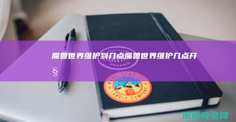 魔兽世界维护到几点（魔兽世界维护几点开始）