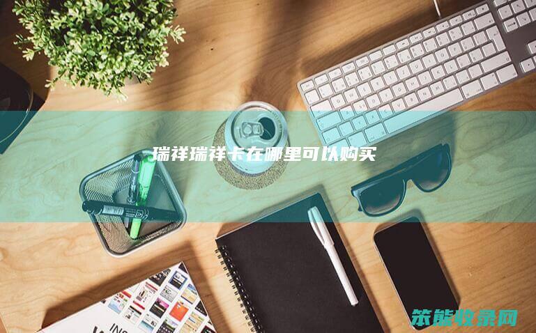 瑞祥（瑞祥卡在哪里可以购买）