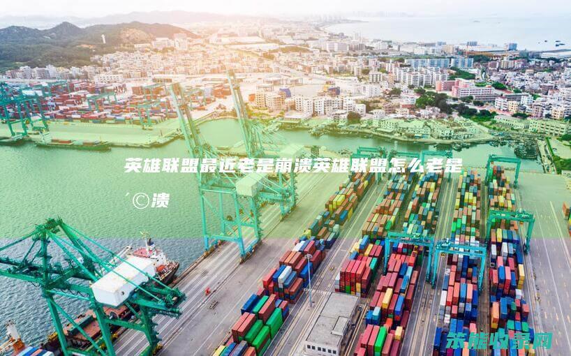 英雄联盟最近老是崩溃（英雄联盟怎么老是崩溃）