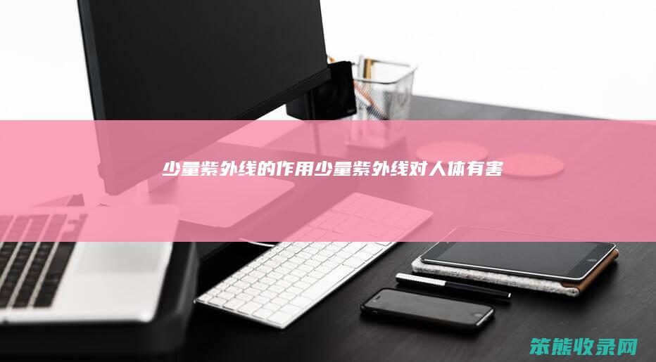 少量紫外线的作用（少量紫外线对人体有害吗）